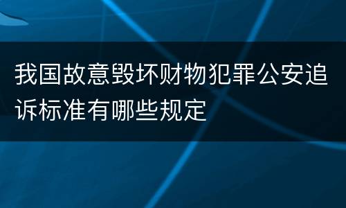 我国故意毁坏财物犯罪公安追诉标准有哪些规定