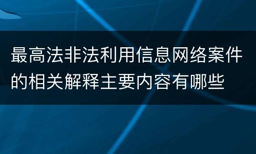最高法非法利用信息网络案件的相关解释主要内容有哪些