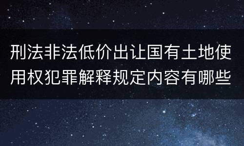 刑法非法低价出让国有土地使用权犯罪解释规定内容有哪些