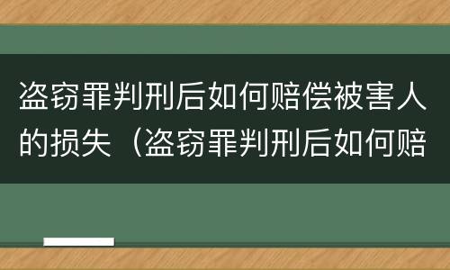 盗窃罪判刑后如何赔偿被害人的损失（盗窃罪判刑后如何赔偿被害人的损失金额）