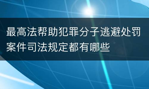 最高法帮助犯罪分子逃避处罚案件司法规定都有哪些