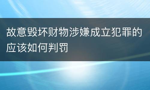 故意毁坏财物涉嫌成立犯罪的应该如何判罚