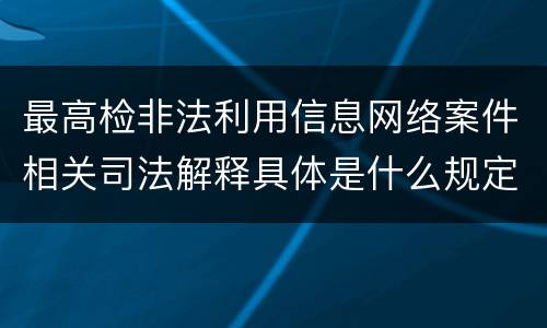 最高检非法利用信息网络案件相关司法解释具体是什么规定