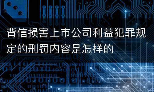 背信损害上市公司利益犯罪规定的刑罚内容是怎样的