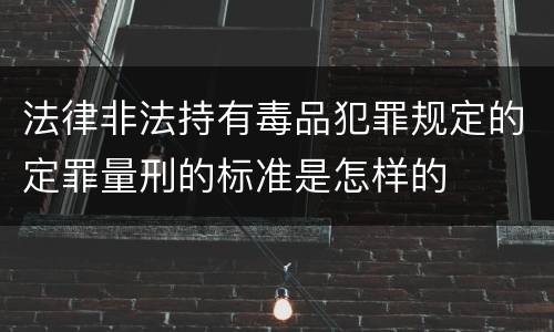 法律非法持有毒品犯罪规定的定罪量刑的标准是怎样的