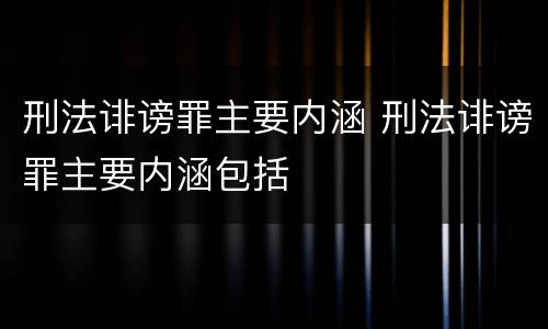 刑法诽谤罪主要内涵 刑法诽谤罪主要内涵包括