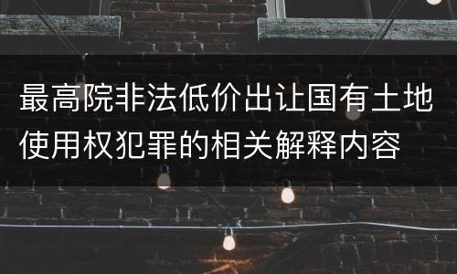 最高院非法低价出让国有土地使用权犯罪的相关解释内容