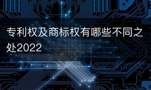 专利权及商标权有哪些不同之处2022