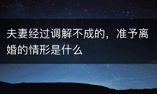 夫妻经过调解不成的，准予离婚的情形是什么