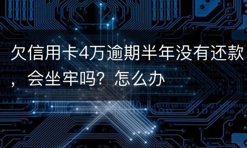 欠信用卡4万逾期半年没有还款，会坐牢吗？怎么办