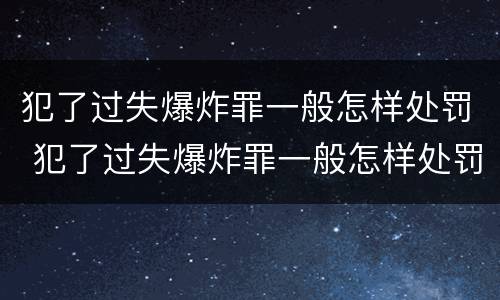 犯了过失爆炸罪一般怎样处罚 犯了过失爆炸罪一般怎样处罚呢