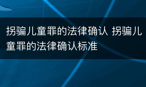 拐骗儿童罪的法律确认 拐骗儿童罪的法律确认标准