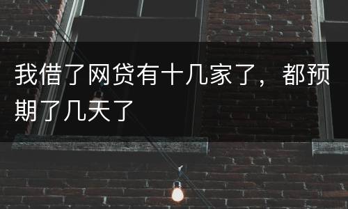 我借了网贷有十几家了，都预期了几天了