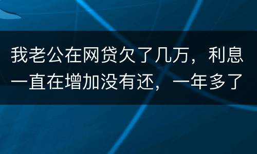 我老公在网贷欠了几万，利息一直在增加没有还，一年多了会怎么样