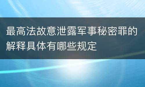 最高法故意泄露军事秘密罪的解释具体有哪些规定