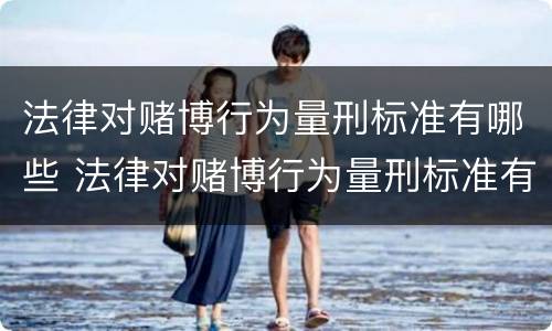 法律对赌博行为量刑标准有哪些 法律对赌博行为量刑标准有哪些要求
