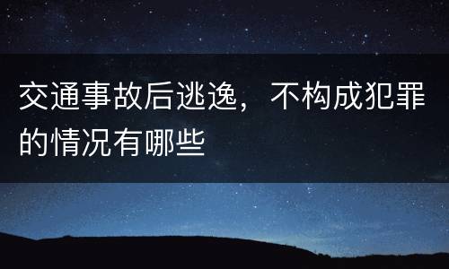 交通事故后逃逸，不构成犯罪的情况有哪些