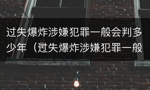 过失爆炸涉嫌犯罪一般会判多少年（过失爆炸涉嫌犯罪一般会判多少年徒刑）