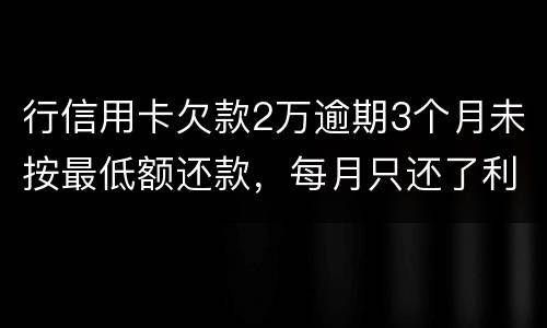 行信用卡欠款2万逾期3个月未按最低额还款，每月只还了利息，银行报案会怎样