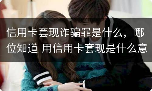 信用卡套现诈骗罪是什么，哪位知道 用信用卡套现是什么意思