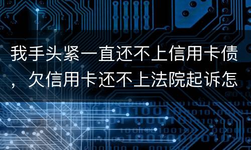 我手头紧一直还不上信用卡债，欠信用卡还不上法院起诉怎么办