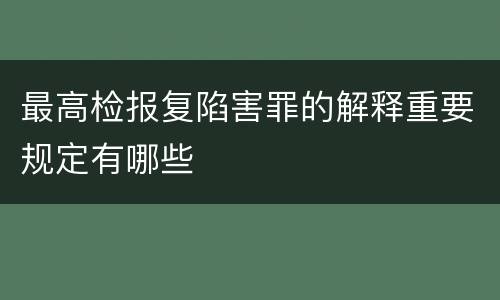 最高检报复陷害罪的解释重要规定有哪些