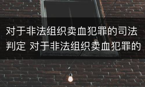 对于非法组织卖血犯罪的司法判定 对于非法组织卖血犯罪的司法判定标准