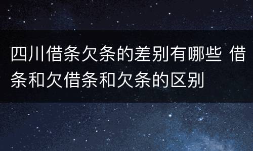 四川借条欠条的差别有哪些 借条和欠借条和欠条的区别