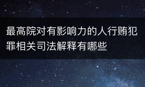 最高院对有影响力的人行贿犯罪相关司法解释有哪些