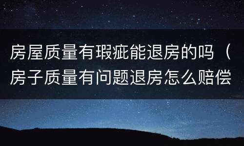 房屋质量有瑕疵能退房的吗（房子质量有问题退房怎么赔偿）
