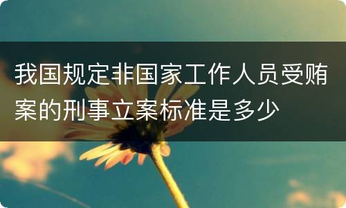 我国规定非国家工作人员受贿案的刑事立案标准是多少