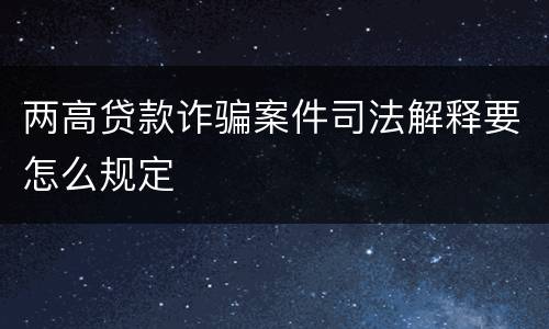 两高贷款诈骗案件司法解释要怎么规定