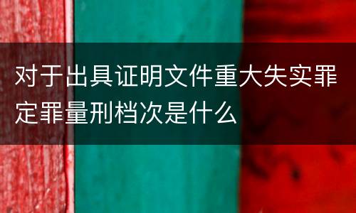 对于出具证明文件重大失实罪定罪量刑档次是什么
