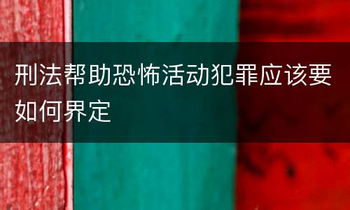 刑法帮助恐怖活动犯罪应该要如何界定
