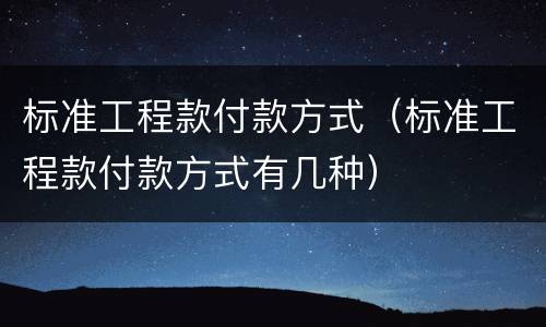 标准工程款付款方式（标准工程款付款方式有几种）
