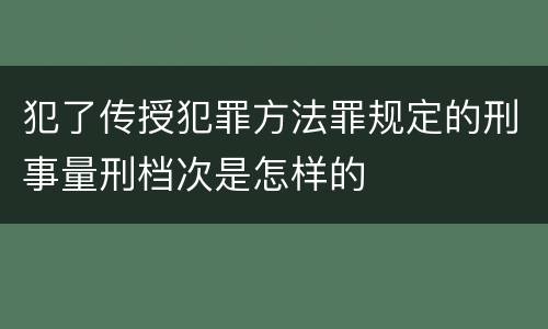 犯了传授犯罪方法罪规定的刑事量刑档次是怎样的