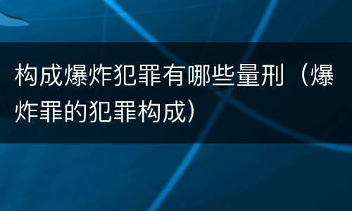 构成爆炸犯罪有哪些量刑（爆炸罪的犯罪构成）