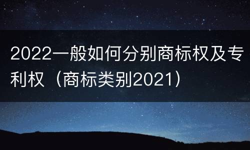 2022一般如何分别商标权及专利权（商标类别2021）