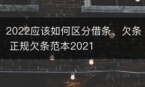 2022应该如何区分借条、欠条 正规欠条范本2021