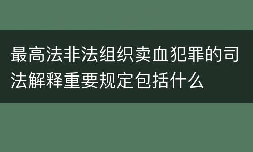 最高法非法组织卖血犯罪的司法解释重要规定包括什么