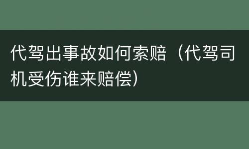 代驾出事故如何索赔（代驾司机受伤谁来赔偿）