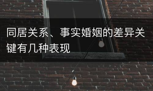 同居关系、事实婚姻的差异关键有几种表现