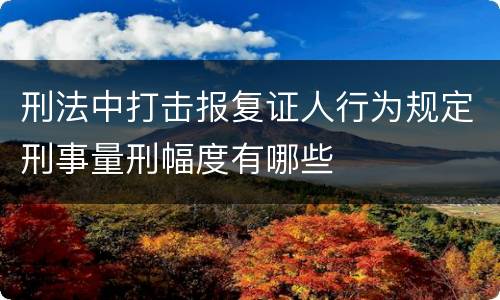 刑法中打击报复证人行为规定刑事量刑幅度有哪些