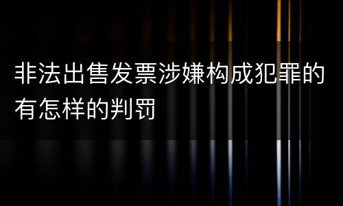 非法出售发票涉嫌构成犯罪的有怎样的判罚