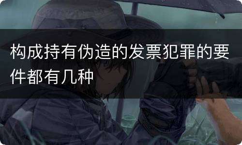 构成持有伪造的发票犯罪的要件都有几种