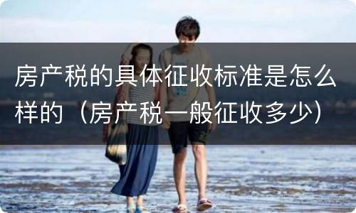 房产税的具体征收标准是怎么样的（房产税一般征收多少）