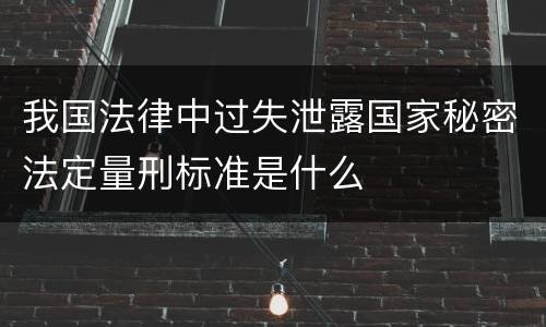 我国法律中过失泄露国家秘密法定量刑标准是什么