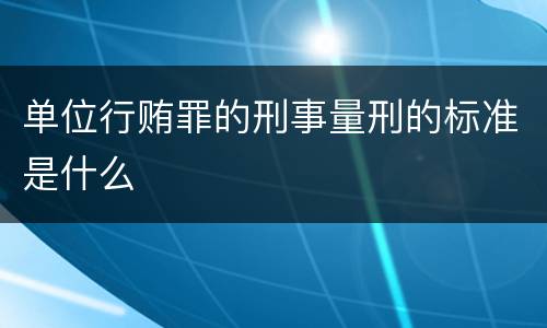 单位行贿罪的刑事量刑的标准是什么