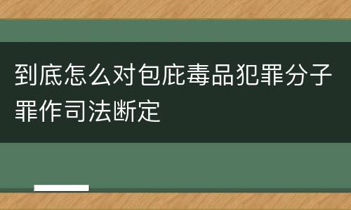 到底怎么对包庇毒品犯罪分子罪作司法断定