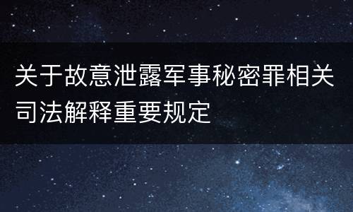 关于故意泄露军事秘密罪相关司法解释重要规定